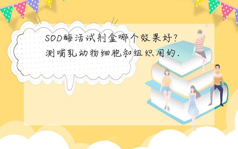 SOD酶活试剂盒哪个效果好?测哺乳动物细胞和组织用的.