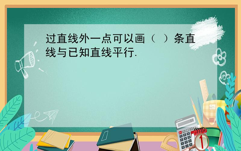 过直线外一点可以画（ ）条直线与已知直线平行.