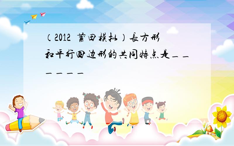 （2012•莆田模拟）长方形和平行四边形的共同特点是______