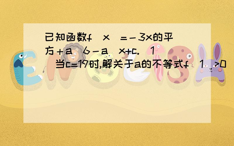 已知函数f(x)=－3x的平方＋a(6－a)x+c.(1)当c=19时,解关于a的不等式f(1)>0 （ 2）诺关于x的