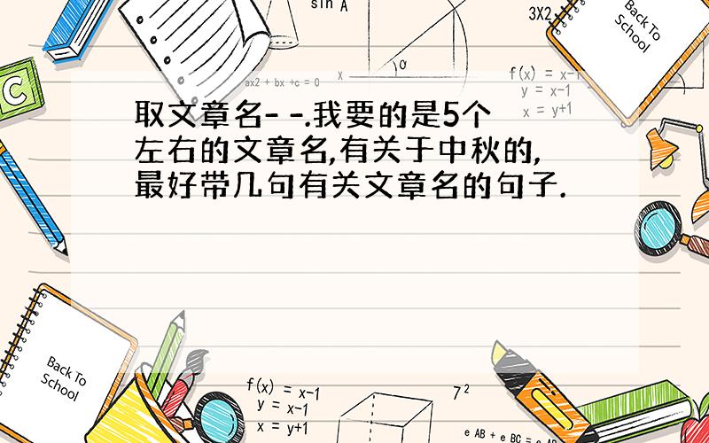 取文章名- -.我要的是5个左右的文章名,有关于中秋的,最好带几句有关文章名的句子.