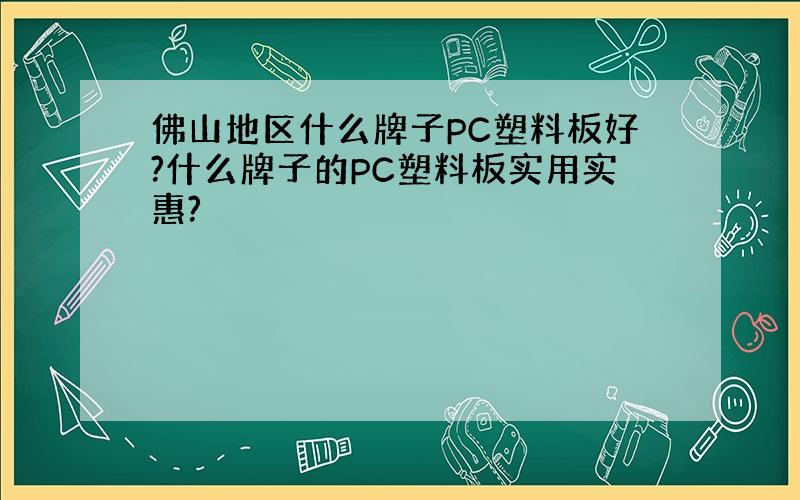 佛山地区什么牌子PC塑料板好?什么牌子的PC塑料板实用实惠?