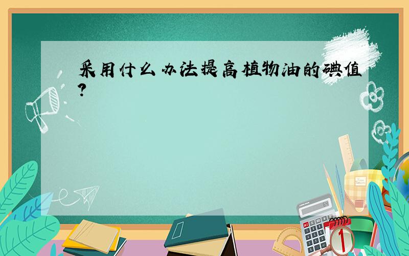 采用什么办法提高植物油的碘值?