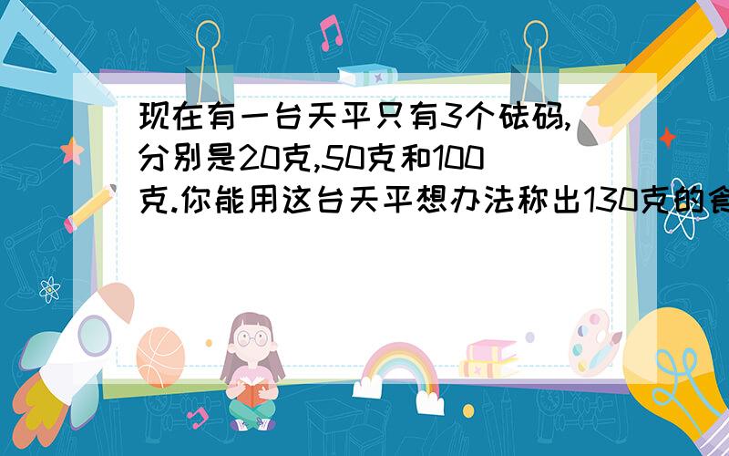 现在有一台天平只有3个砝码,分别是20克,50克和100克.你能用这台天平想办法称出130克的食盐吗求解题过程