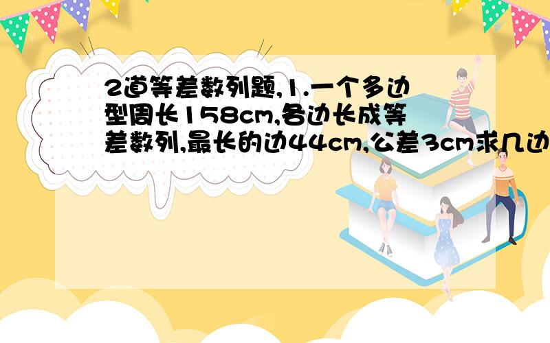 2道等差数列题,1.一个多边型周长158cm,各边长成等差数列,最长的边44cm,公差3cm求几边2.有2个等差数列2,