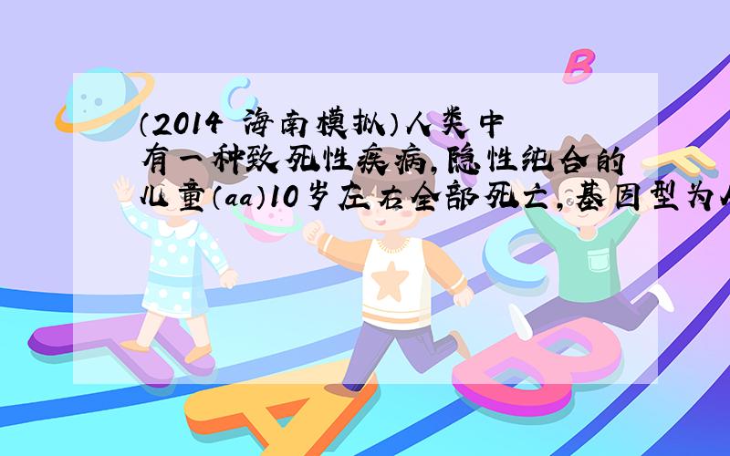 （2014•海南模拟）人类中有一种致死性疾病，隐性纯合的儿童（aa）10岁左右全部死亡，基因型为AA和Aa的个体都表现为