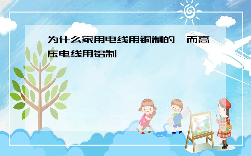 为什么家用电线用铜制的,而高压电线用铝制