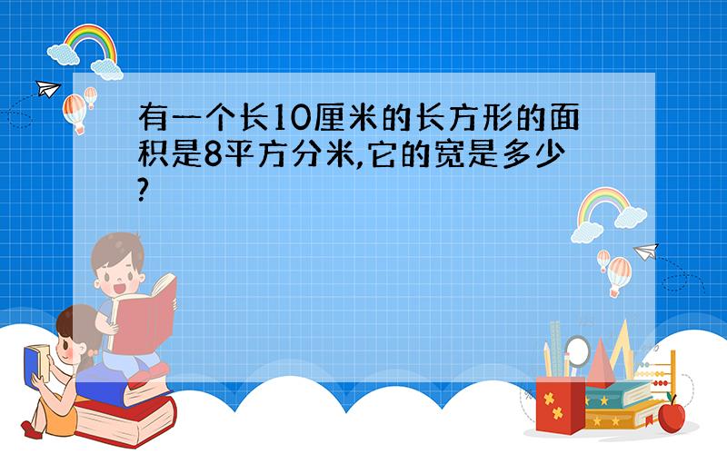 有一个长10厘米的长方形的面积是8平方分米,它的宽是多少?