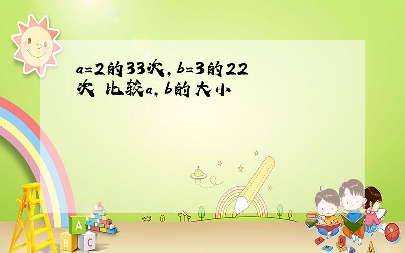 a=2的33次,b=3的22次 比较a,b的大小