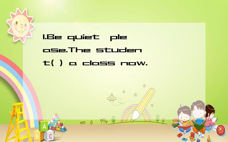 1.Be quiet,please.The student( ) a class now.