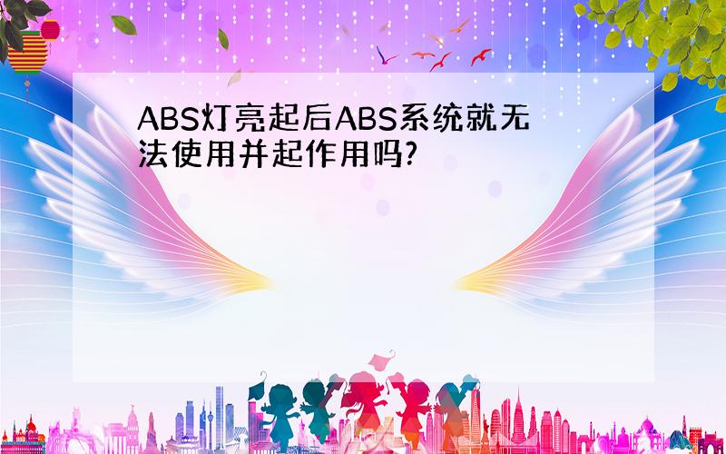 ABS灯亮起后ABS系统就无法使用并起作用吗?