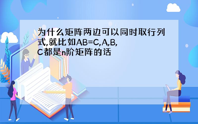 为什么矩阵两边可以同时取行列式,就比如AB=C,A,B,C都是n阶矩阵的话