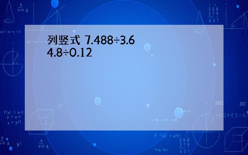 列竖式 7.488÷3.6 4.8÷0.12