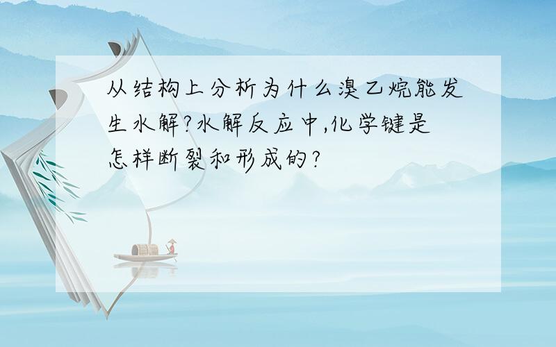 从结构上分析为什么溴乙烷能发生水解?水解反应中,化学键是怎样断裂和形成的?