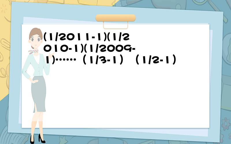 (1/2011-1)(1/2010-1)(1/2009-1)……（1/3-1）（1/2-1）