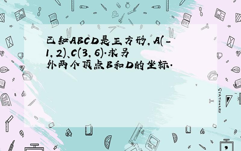 已知ABCD是正方形,A(-1,2)、C(3,6).求另外两个顶点B和D的坐标.