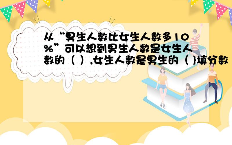 从“男生人数比女生人数多10%”可以想到男生人数是女生人数的（ ）,女生人数是男生的（ }填分数