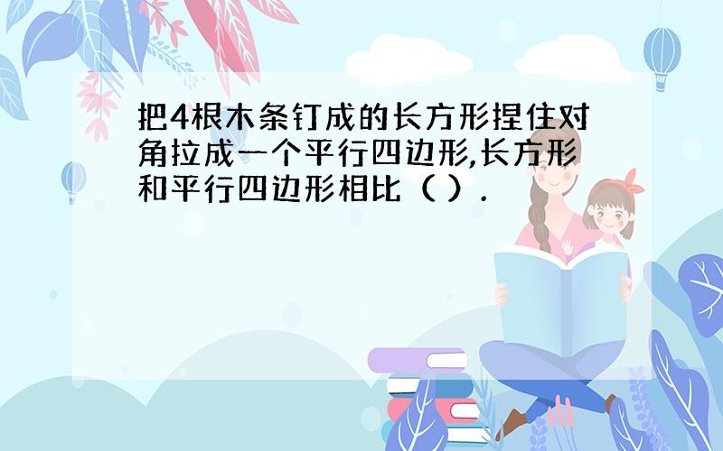 把4根木条钉成的长方形捏住对角拉成一个平行四边形,长方形和平行四边形相比（ ）.