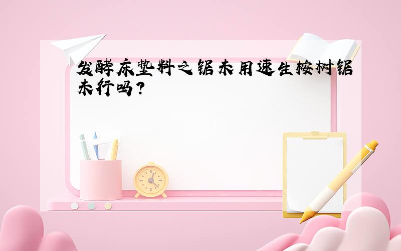 发酵床垫料之锯未用速生桉树锯未行吗?