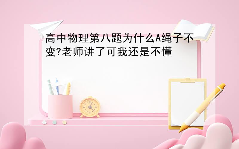 高中物理第八题为什么A绳子不变?老师讲了可我还是不懂