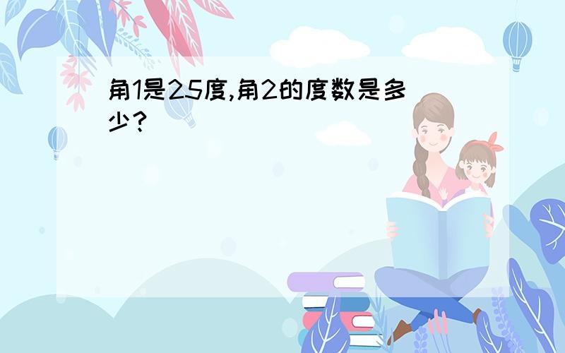 角1是25度,角2的度数是多少?