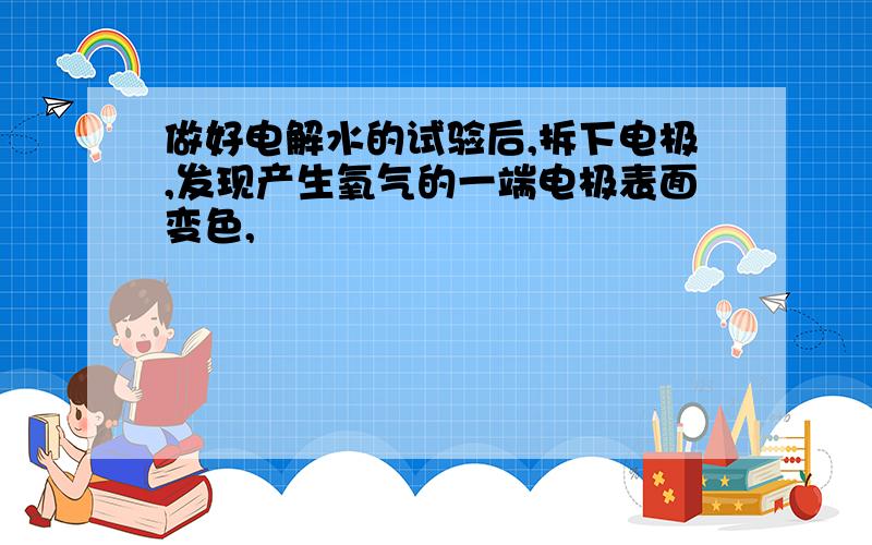 做好电解水的试验后,拆下电极,发现产生氧气的一端电极表面变色,