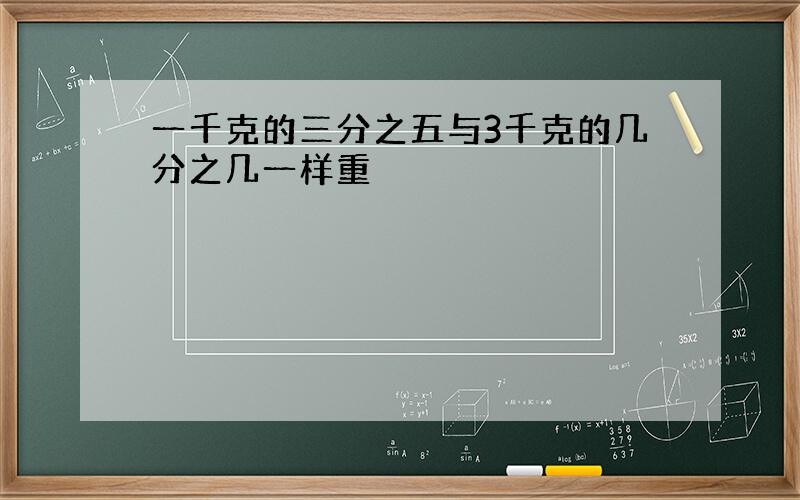 一千克的三分之五与3千克的几分之几一样重