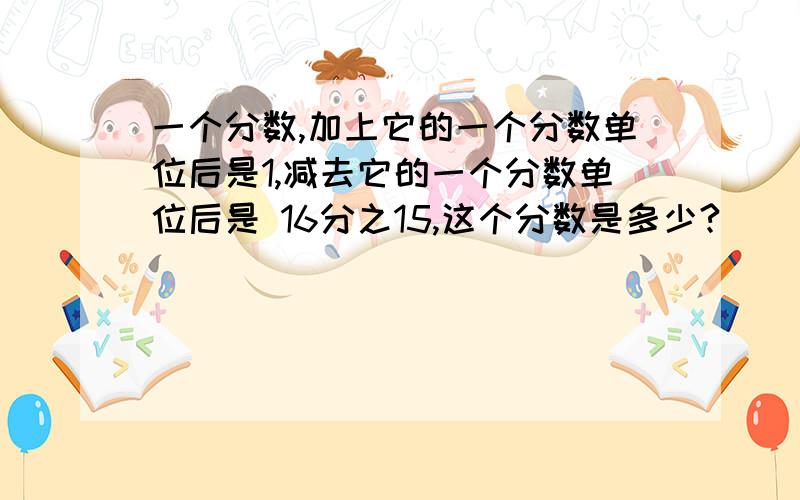 一个分数,加上它的一个分数单位后是1,减去它的一个分数单位后是 16分之15,这个分数是多少?