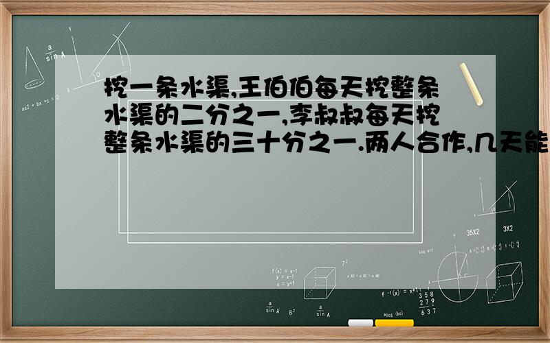 挖一条水渠,王伯伯每天挖整条水渠的二分之一,李叔叔每天挖整条水渠的三十分之一.两人合作,几天能挖完?