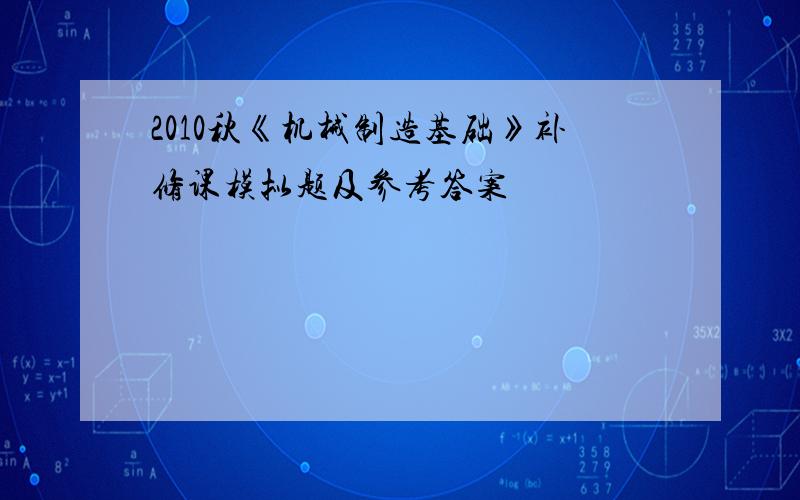 2010秋《机械制造基础》补修课模拟题及参考答案