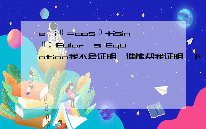 e^iθ=cosθ+isinθ; Eular's Equation我不会证明,谁能帮我证明一下,