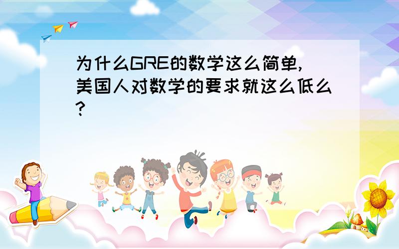 为什么GRE的数学这么简单,美国人对数学的要求就这么低么?