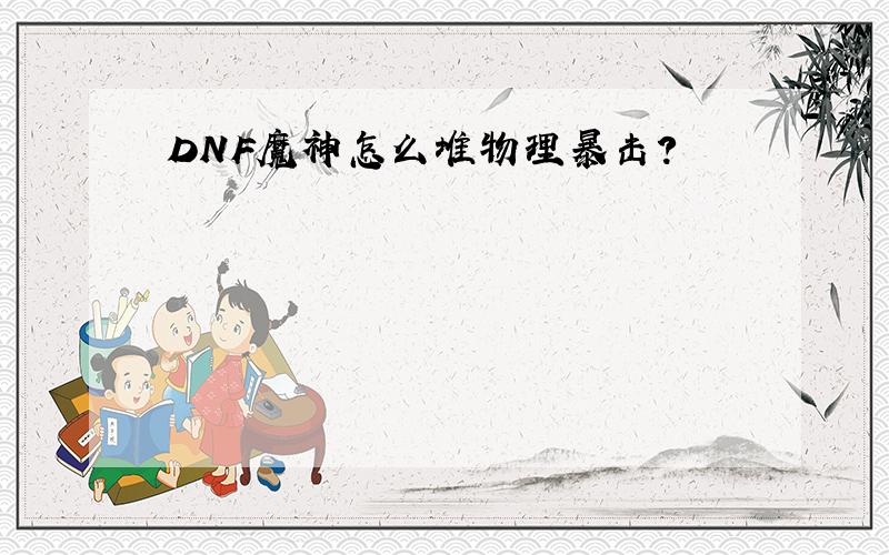 DNF魔神怎么堆物理暴击?