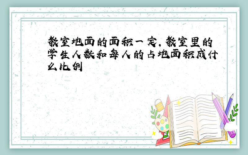 教室地面的面积一定,教室里的学生人数和每人的占地面积成什么比例