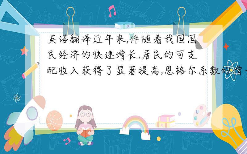 英语翻译近年来,伴随着我国国民经济的快速增长,居民的可支配收入获得了显著提高,恩格尔系数的增长意味着更多的居民具备了旅游