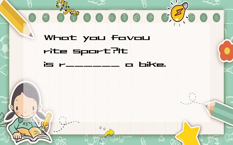 What you favourite sport?It is r______ a bike.