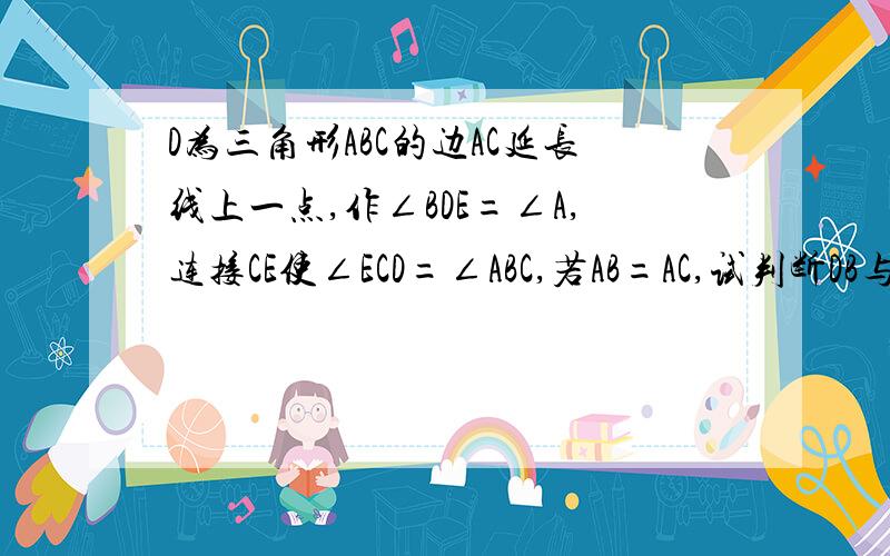 D为三角形ABC的边AC延长线上一点,作∠BDE=∠A,连接CE使∠ECD=∠ABC,若AB=AC,试判断DB与DE的数