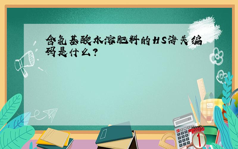 含氨基酸水溶肥料的HS海关编码是什么?