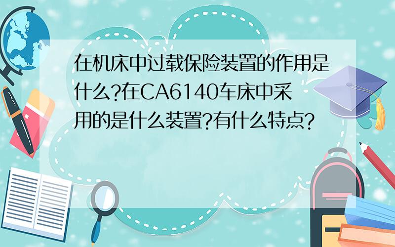 在机床中过载保险装置的作用是什么?在CA6140车床中采用的是什么装置?有什么特点?