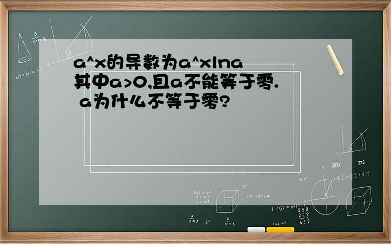 a^x的导数为a^xlna 其中a>0,且a不能等于零. a为什么不等于零?