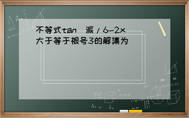 不等式tan(派/6-2x)大于等于根号3的解集为