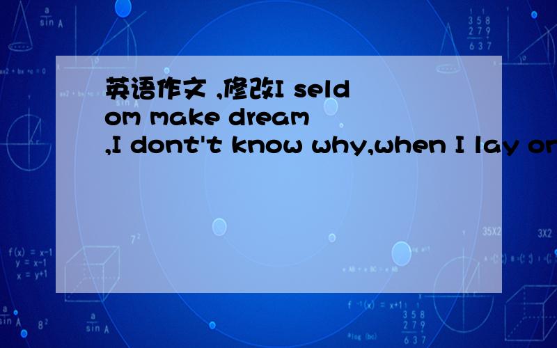 英语作文 ,修改I seldom make dream ,I dont't know why,when I lay on