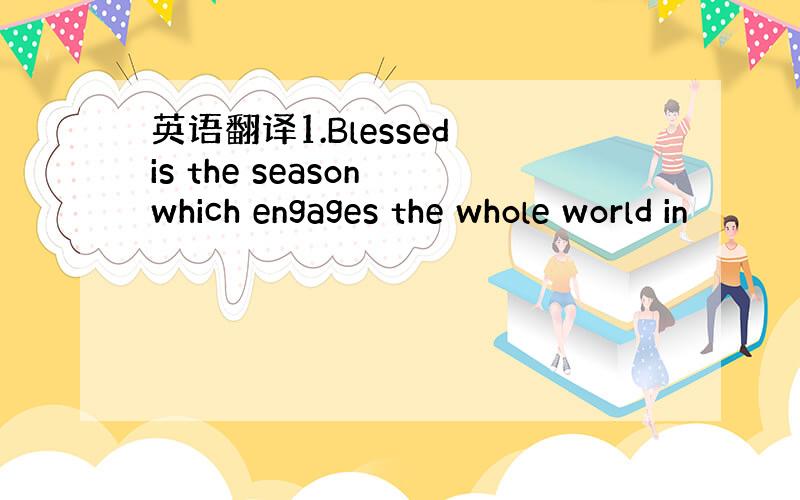 英语翻译1.Blessed is the season which engages the whole world in