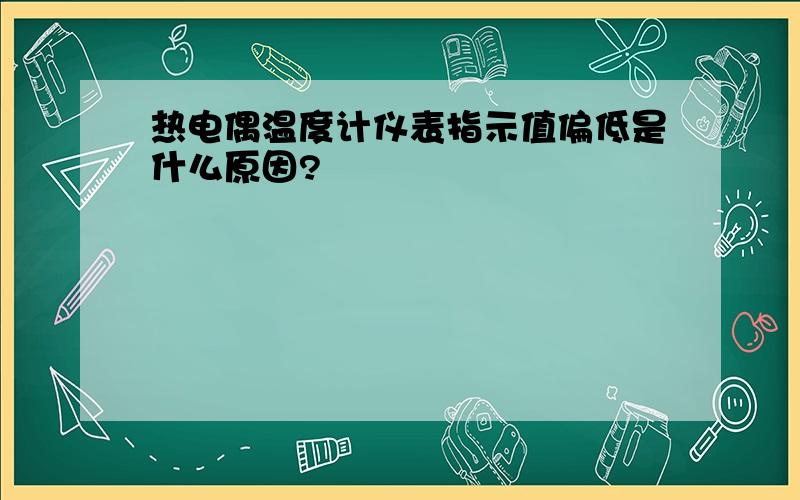 热电偶温度计仪表指示值偏低是什么原因?