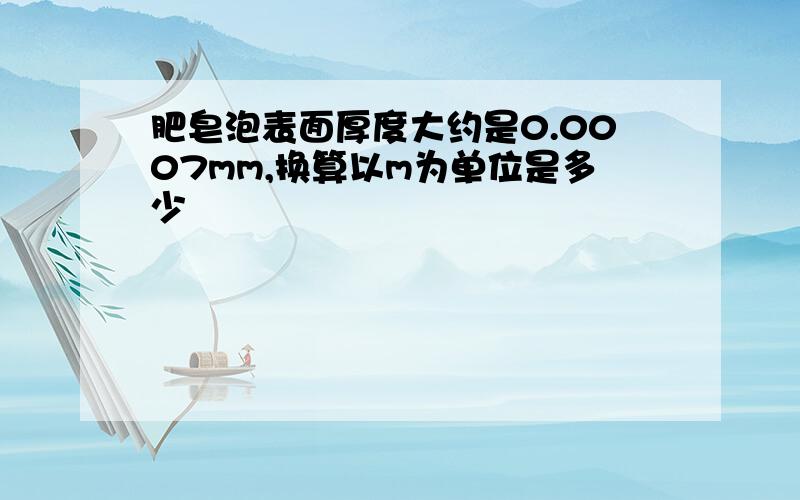 肥皂泡表面厚度大约是0.0007mm,换算以m为单位是多少