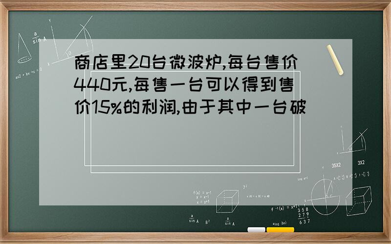 商店里20台微波炉,每台售价440元,每售一台可以得到售价15%的利润,由于其中一台破