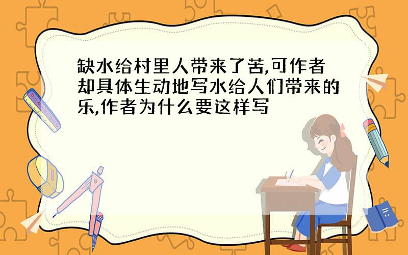 缺水给村里人带来了苦,可作者却具体生动地写水给人们带来的乐,作者为什么要这样写