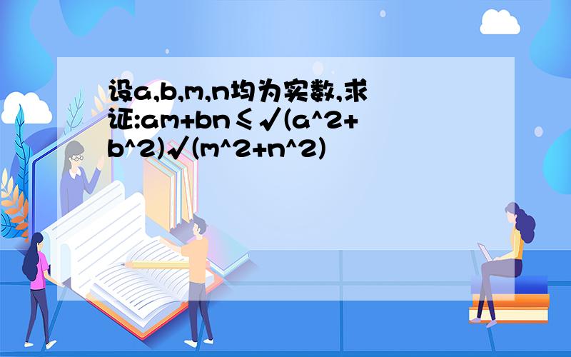 设a,b,m,n均为实数,求证:am+bn≤√(a^2+b^2)√(m^2+n^2)