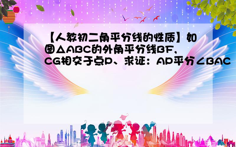 【人教初二角平分线的性质】如图△ABC的外角平分线BF,CG相交于点P、求证：AP平分∠BAC