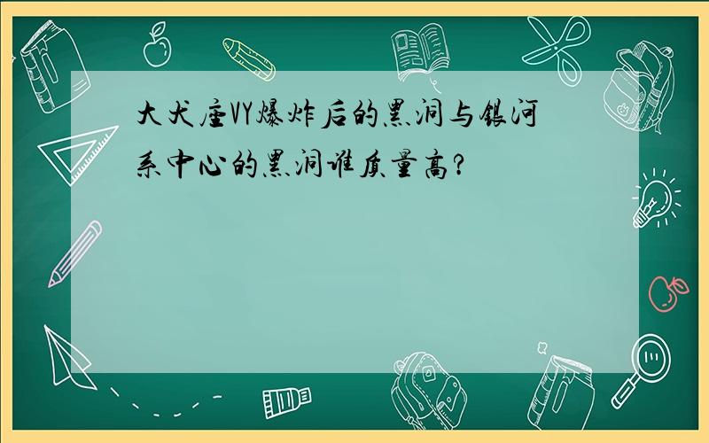 大犬座VY爆炸后的黑洞与银河系中心的黑洞谁质量高?